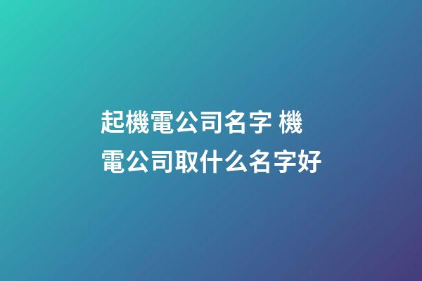 起機電公司名字 機電公司取什么名字好-第1張-公司起名-玄機派